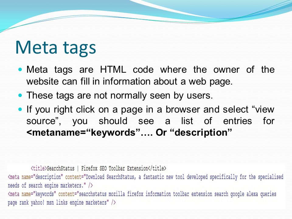Meta tags Meta tags are HTML code where the owner of the website can fill in information about a web page.