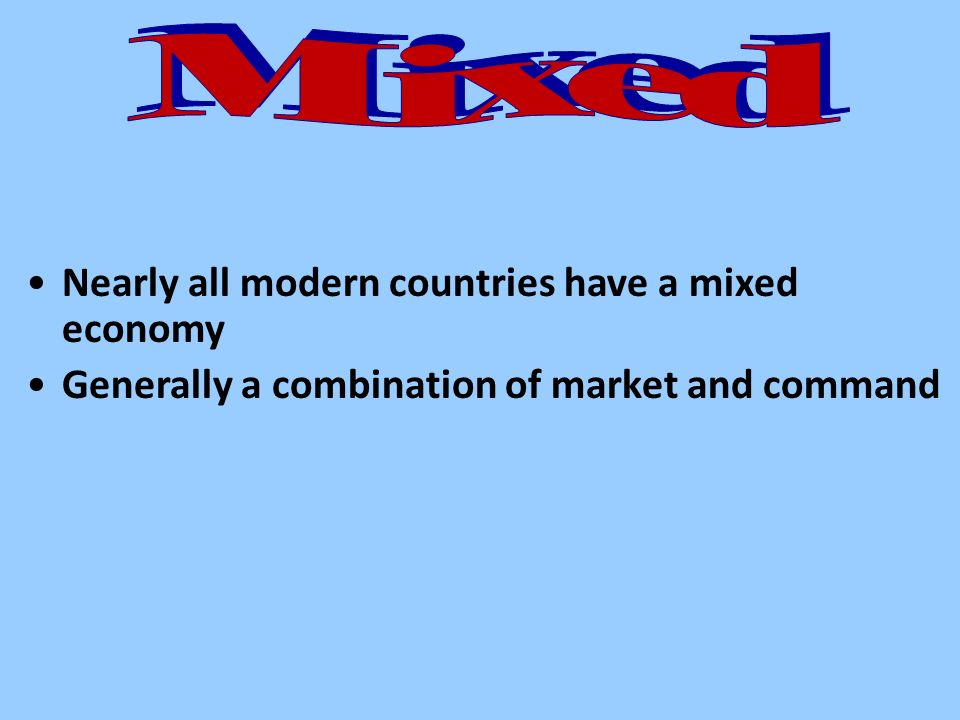 Nearly all modern countries have a mixed economy Generally a combination of market and command