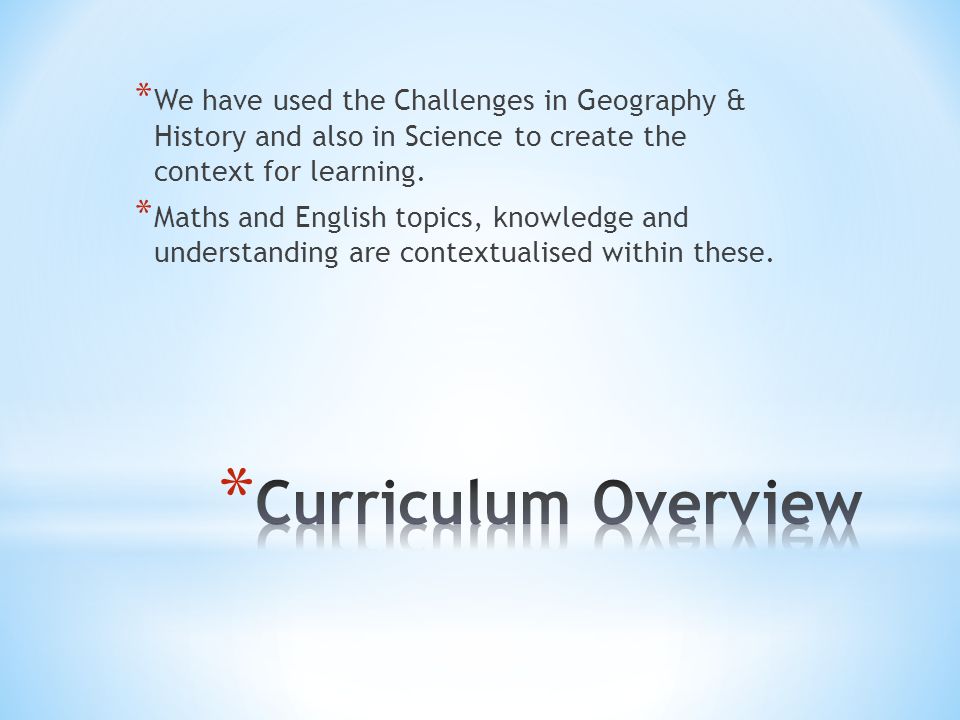 * We have used the Challenges in Geography & History and also in Science to create the context for learning.