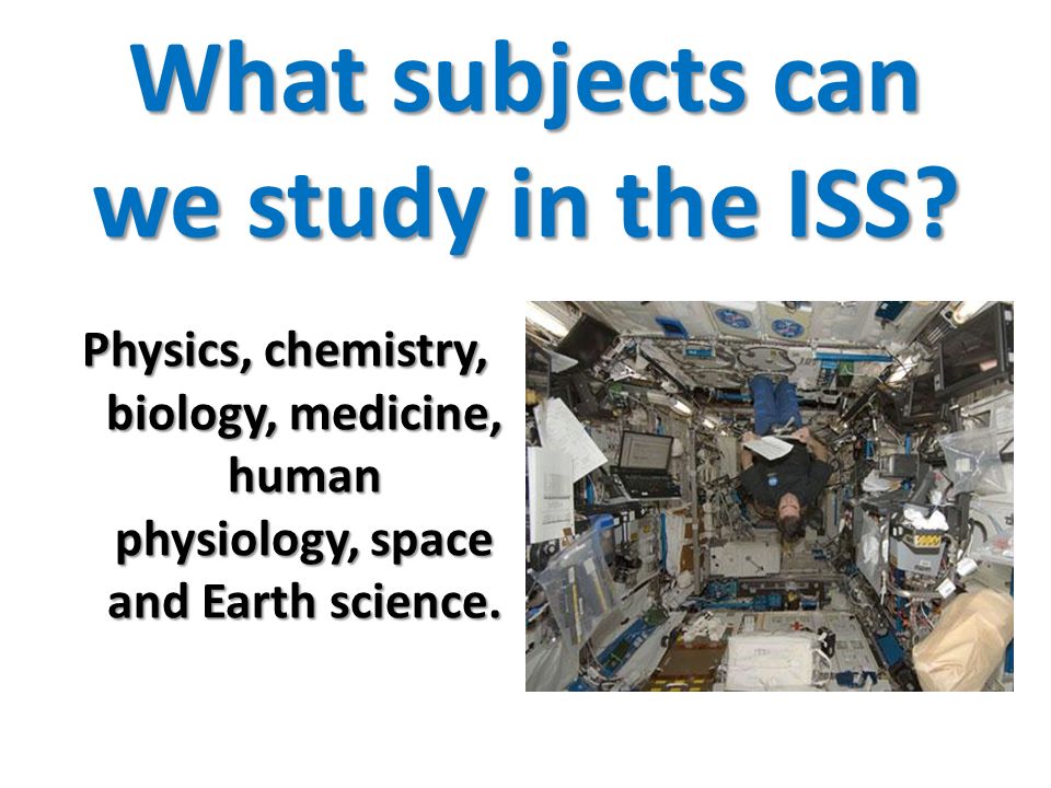 What subjects can we study in the ISS.