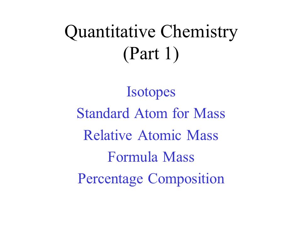 Quantitative Chemistry (Part 1) Isotopes Standard Atom for Mass Relative Atomic Mass Formula Mass Percentage Composition