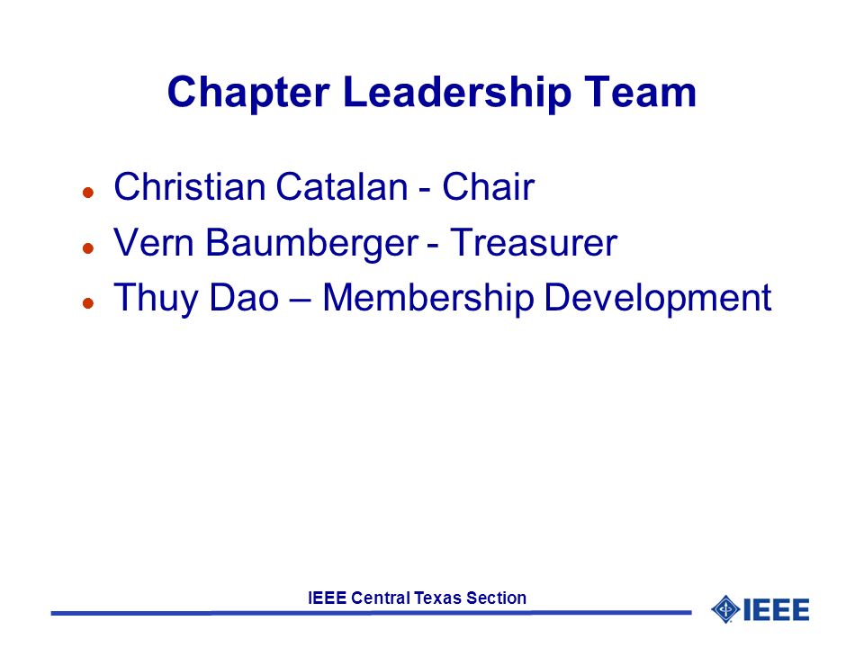 IEEE Central Texas Section Chapter Leadership Team l Christian Catalan - Chair l Vern Baumberger - Treasurer l Thuy Dao – Membership Development