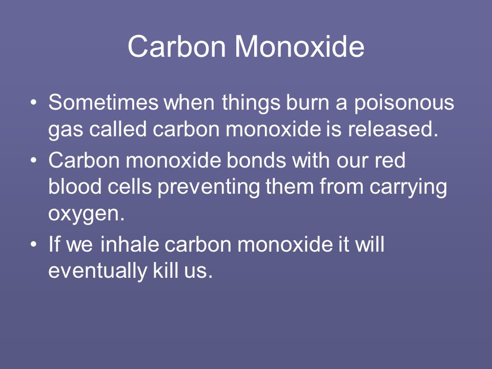 Carbon Monoxide Sometimes when things burn a poisonous gas called carbon monoxide is released.
