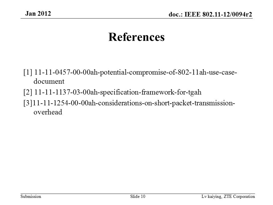 doc.: IEEE /0094r2 Submission Jan 2012 Lv kaiying, ZTE Corporation References [1] ah-potential-compromise-of ah-use-case- document [2] ah-specification-framework-for-tgah [3] ah-considerations-on-short-packet-transmission- overhead Slide 10