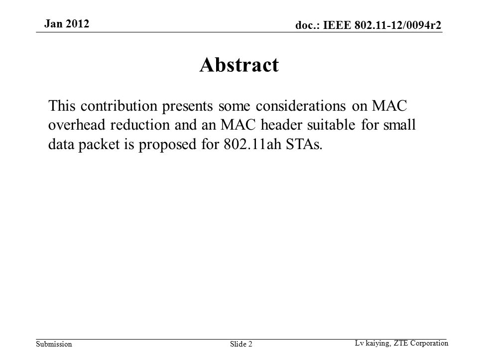 doc.: IEEE /0094r2 Submission Jan 2012 Slide 2 Abstract Lv kaiying, ZTE Corporation This contribution presents some considerations on MAC overhead reduction and an MAC header suitable for small data packet is proposed for ah STAs.