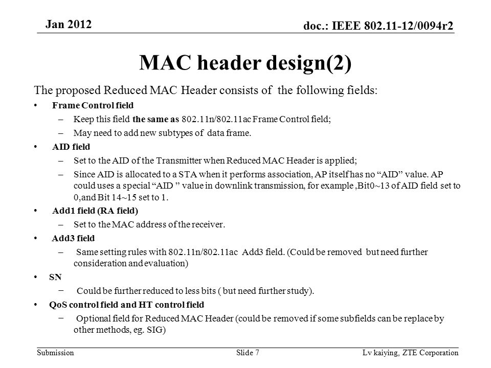 doc.: IEEE /0094r2 Submission Jan 2012 Lv kaiying, ZTE Corporation MAC header design(2) The proposed Reduced MAC Header consists of the following fields: Frame Control field –Keep this field the same as n/802.11ac Frame Control field; –May need to add new subtypes of data frame.