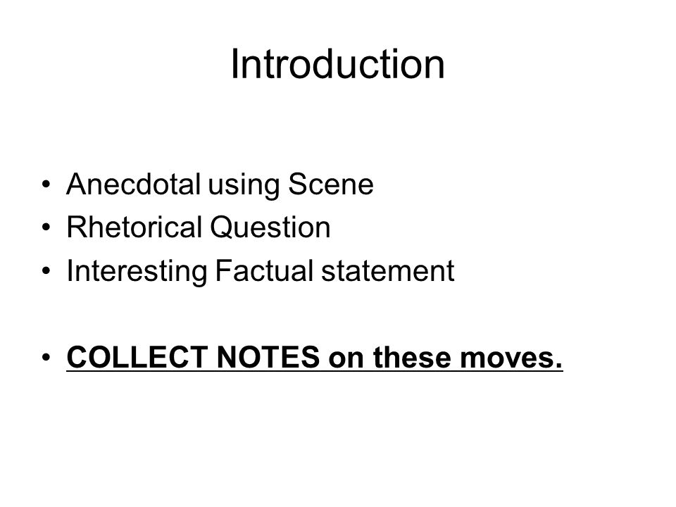 Introduction Anecdotal using Scene Rhetorical Question Interesting Factual statement COLLECT NOTES on these moves.