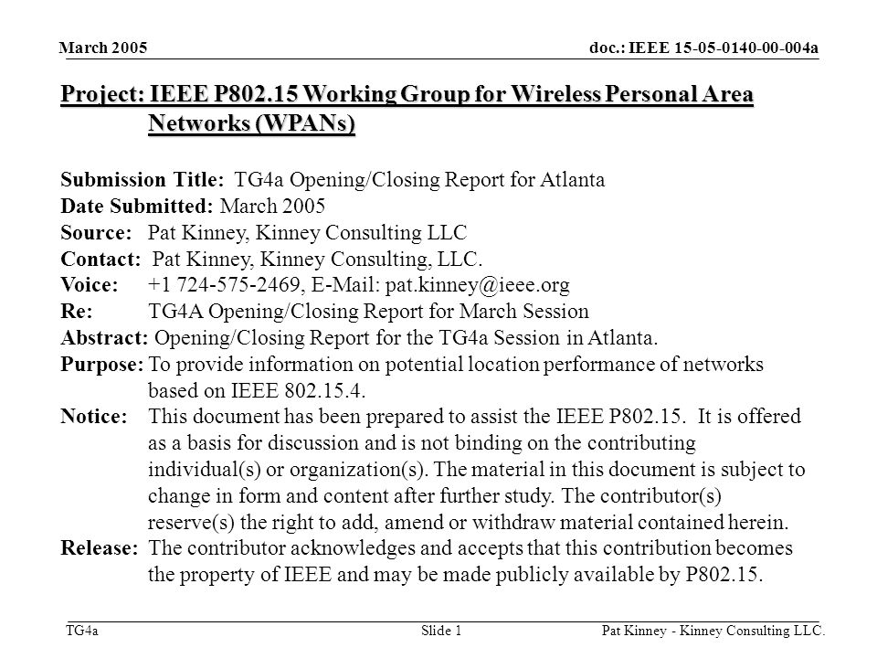 doc.: IEEE a TG4a March 2005 Pat Kinney - Kinney Consulting LLC.Slide 1 Project: IEEE P Working Group for Wireless Personal Area Networks (WPANs) Submission Title: TG4a Opening/Closing Report for Atlanta Date Submitted: March 2005 Source: Pat Kinney, Kinney Consulting LLC Contact: Pat Kinney, Kinney Consulting, LLC.