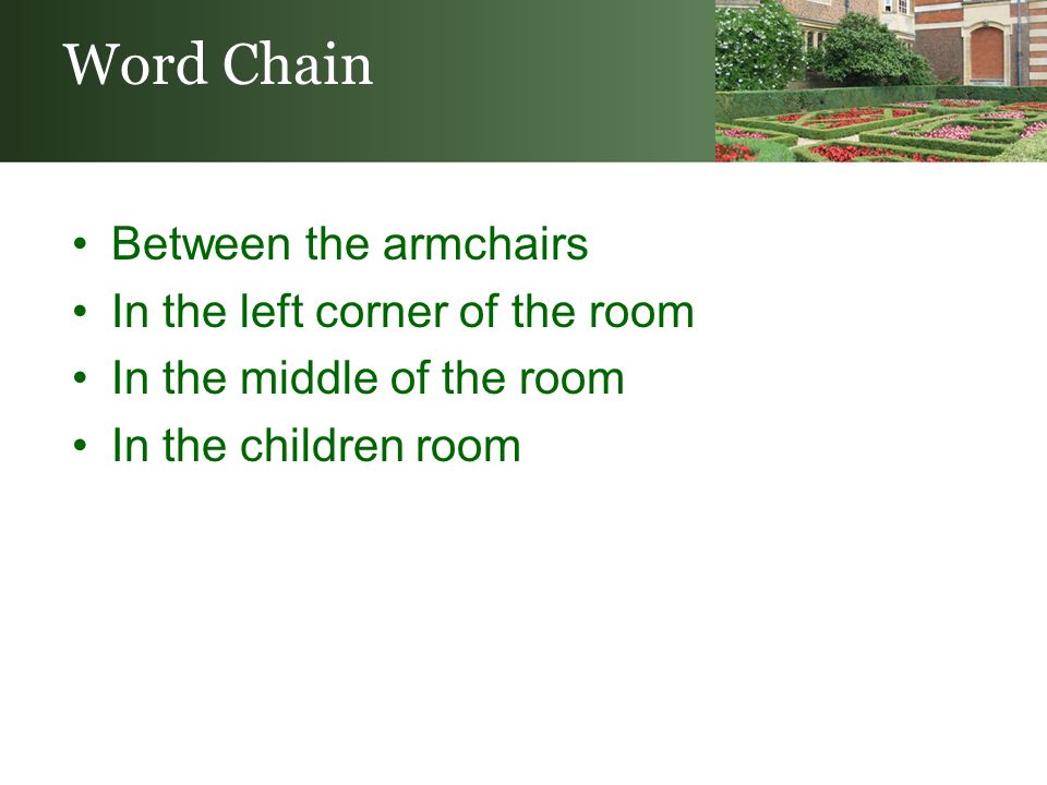 Between the armchairs In the left corner of the room In the middle of the room In the children room Word Chain