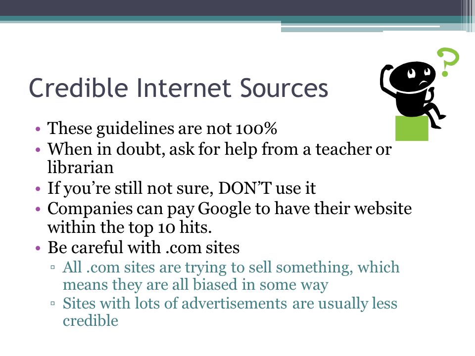 These guidelines are not 100% When in doubt, ask for help from a teacher or librarian If you’re still not sure, DON’T use it Companies can pay Google to have their website within the top 10 hits.