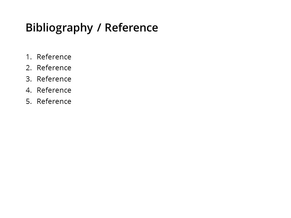 Bibliography / Reference 1. Reference 2. Reference 3. Reference 4. Reference 5. Reference