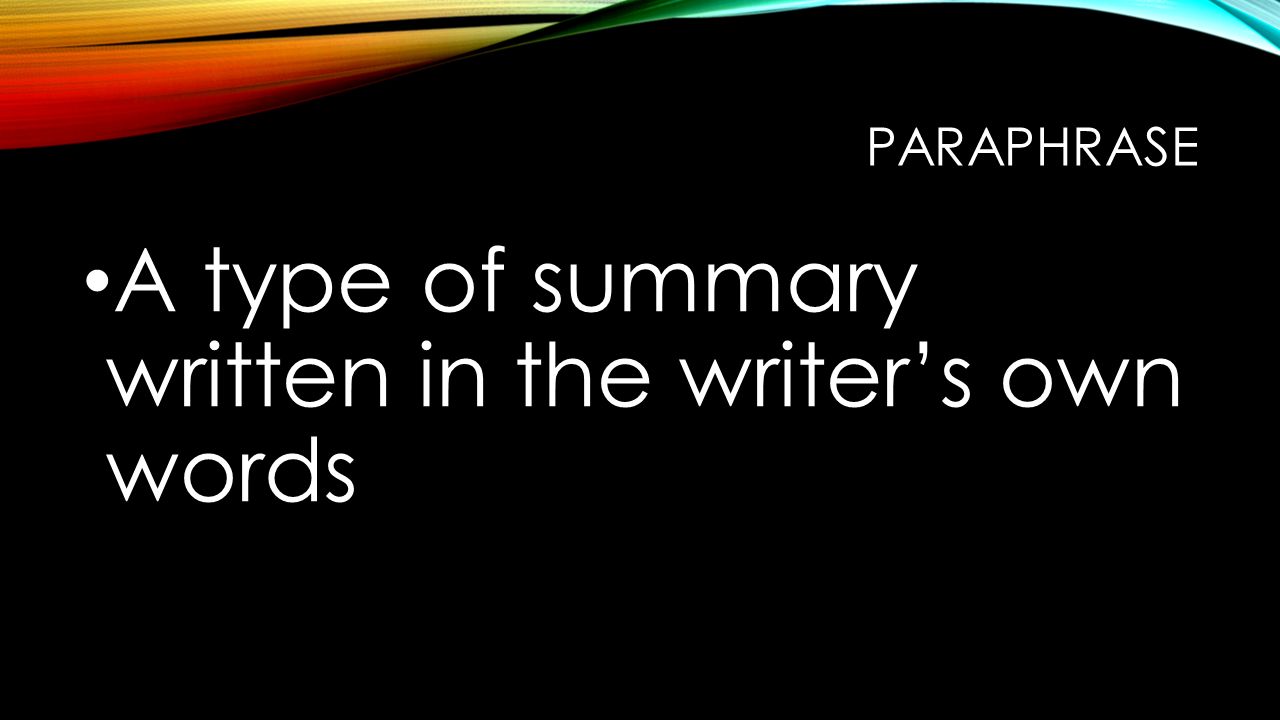 PARAPHRASE A type of summary written in the writer’s own words