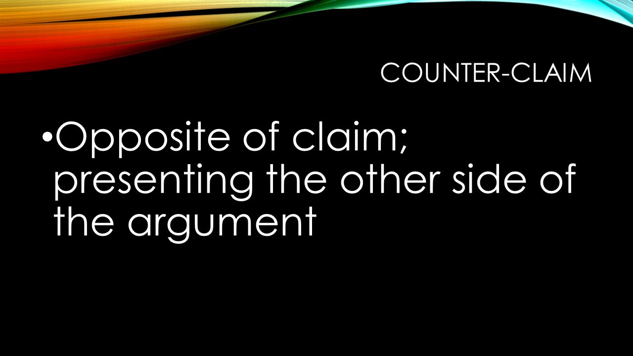 COUNTER-CLAIM Opposite of claim; presenting the other side of the argument