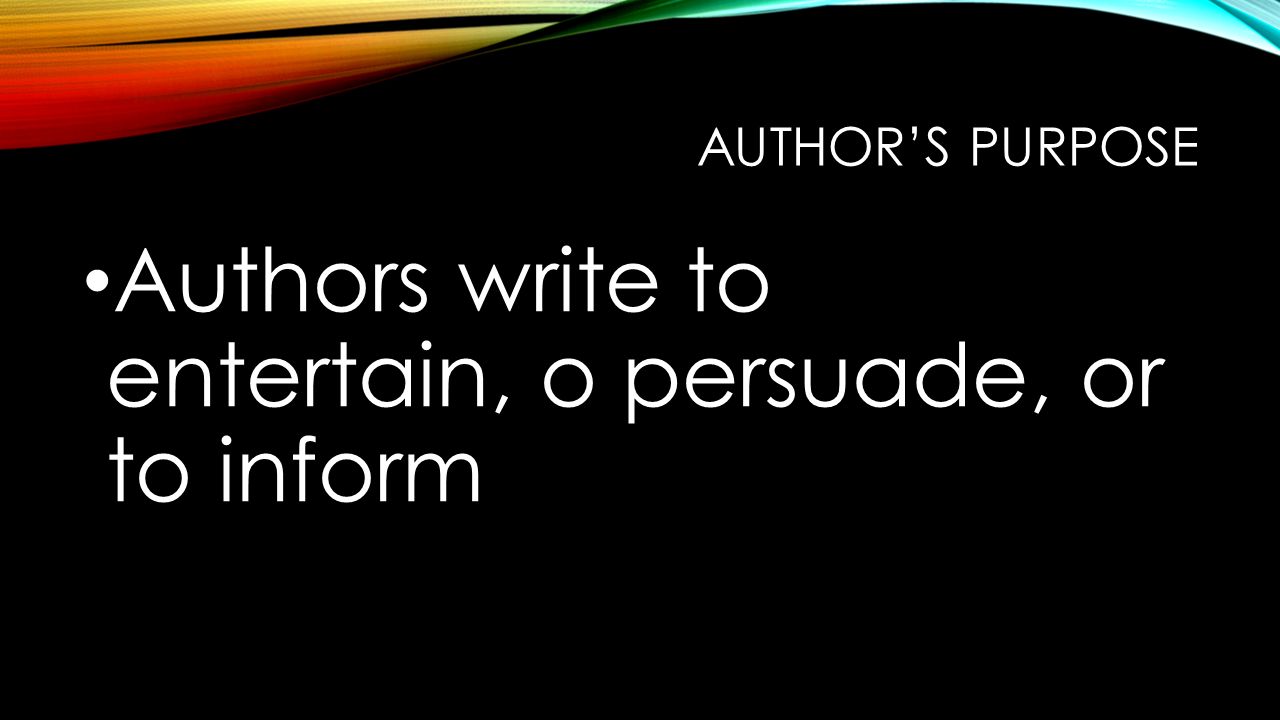 AUTHOR’S PURPOSE Authors write to entertain, o persuade, or to inform