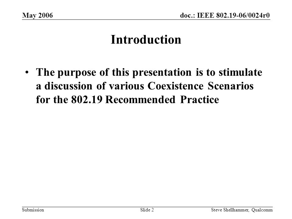 doc.: IEEE /0024r0 Submission May 2006 Steve Shellhammer, QualcommSlide 2 Introduction The purpose of this presentation is to stimulate a discussion of various Coexistence Scenarios for the Recommended Practice