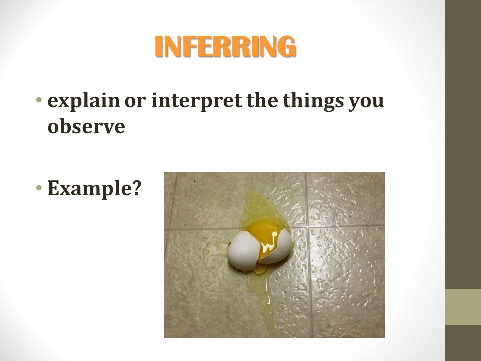 INFERRING explain or interpret the things you observe Example