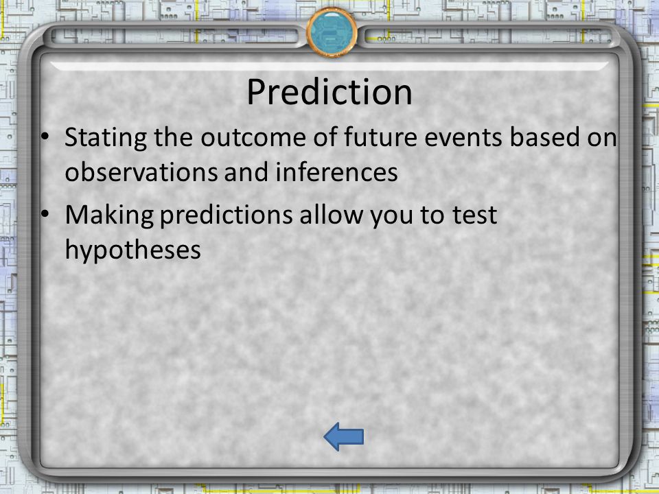 Prediction Stating the outcome of future events based on observations and inferences Making predictions allow you to test hypotheses