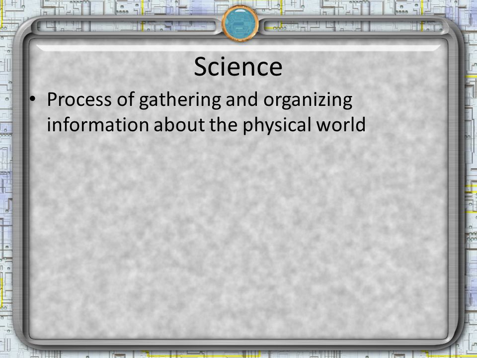 Science Process of gathering and organizing information about the physical world