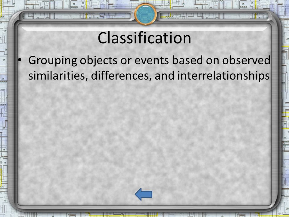 Classification Grouping objects or events based on observed similarities, differences, and interrelationships