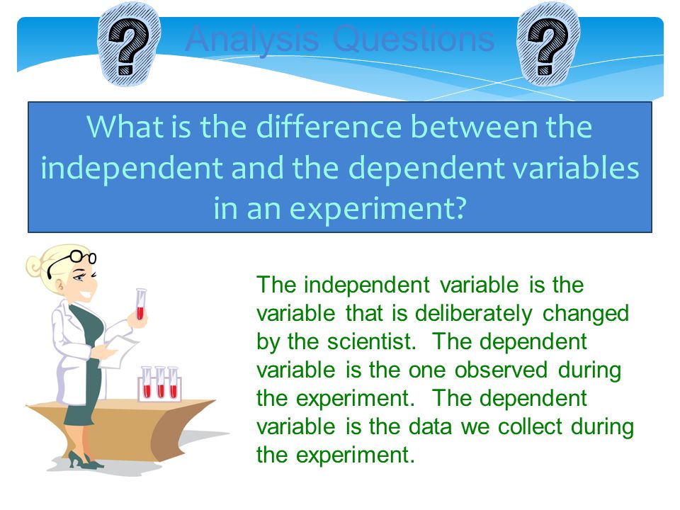 Analysis Questions What is the difference between the independent and the dependent variables in an experiment.