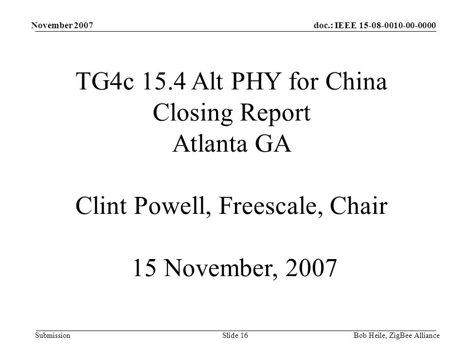 doc.: IEEE Submission November 2007 Bob Heile, ZigBee AllianceSlide 16 TG4c 15.4 Alt PHY for China Closing Report Atlanta GA Clint Powell, Freescale, Chair 15 November, 2007