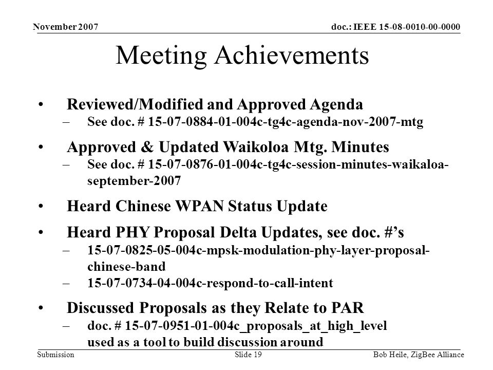 doc.: IEEE Submission November 2007 Bob Heile, ZigBee AllianceSlide 19 Meeting Achievements Reviewed/Modified and Approved Agenda –See doc.