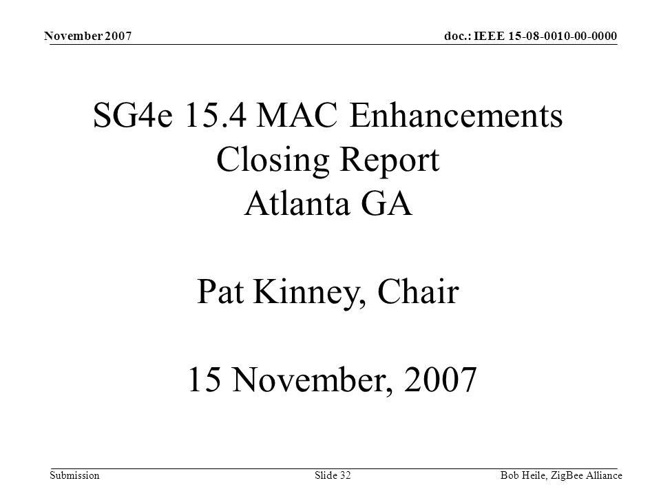 doc.: IEEE Submission November 2007 Bob Heile, ZigBee AllianceSlide 32 SG4e 15.4 MAC Enhancements Closing Report Atlanta GA Pat Kinney, Chair 15 November, 2007