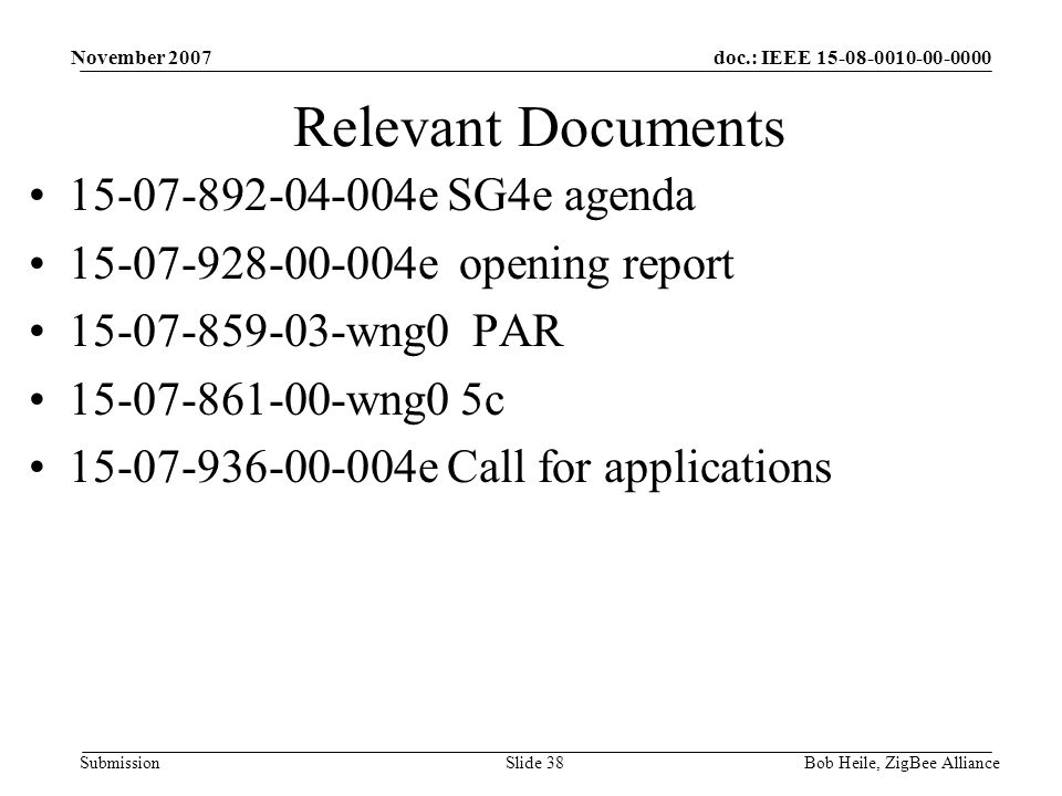 doc.: IEEE Submission November 2007 Bob Heile, ZigBee AllianceSlide 38 Relevant Documents e SG4e agenda e opening report wng0 PAR wng0 5c e Call for applications