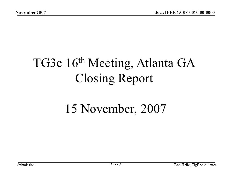 doc.: IEEE Submission November 2007 Bob Heile, ZigBee AllianceSlide 8 TG3c 16 th Meeting, Atlanta GA Closing Report 15 November, 2007