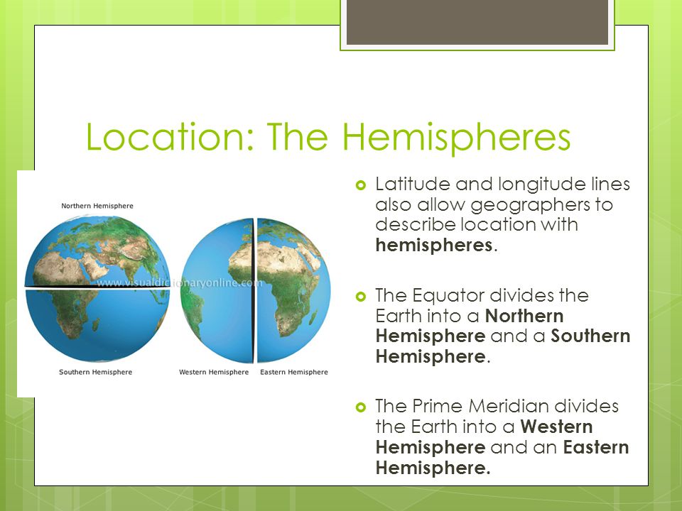 Location: The Hemispheres  Latitude and longitude lines also allow geographers to describe location with hemispheres.
