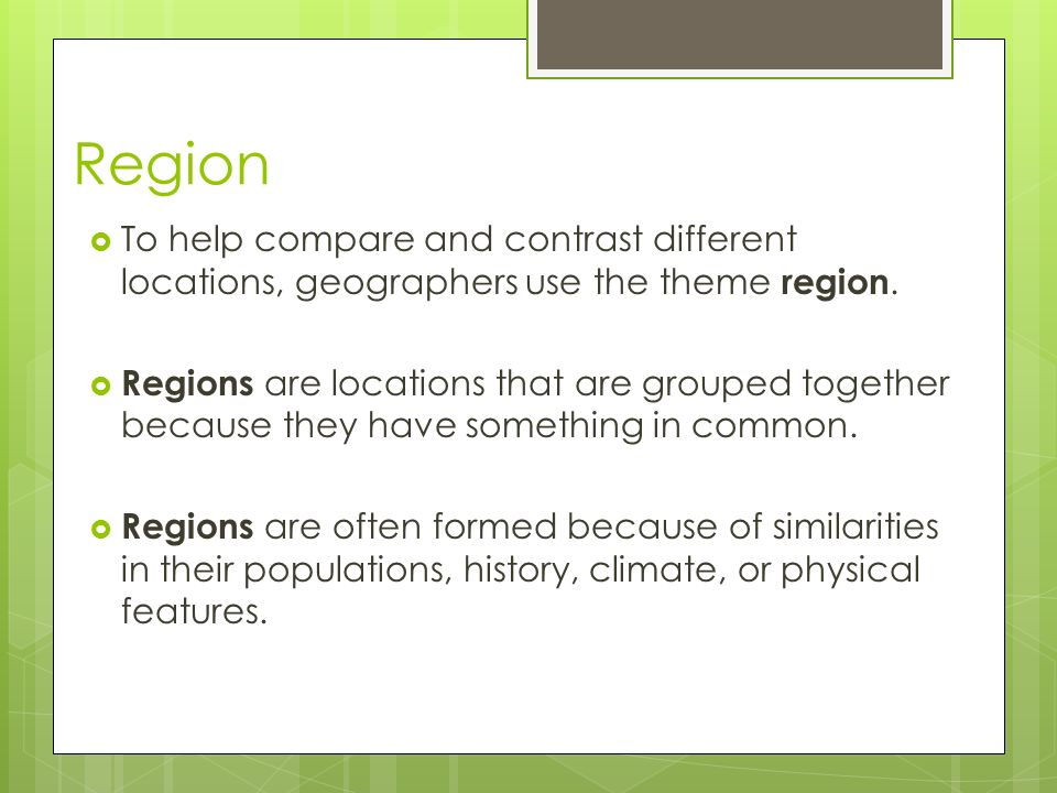 Region  To help compare and contrast different locations, geographers use the theme region.