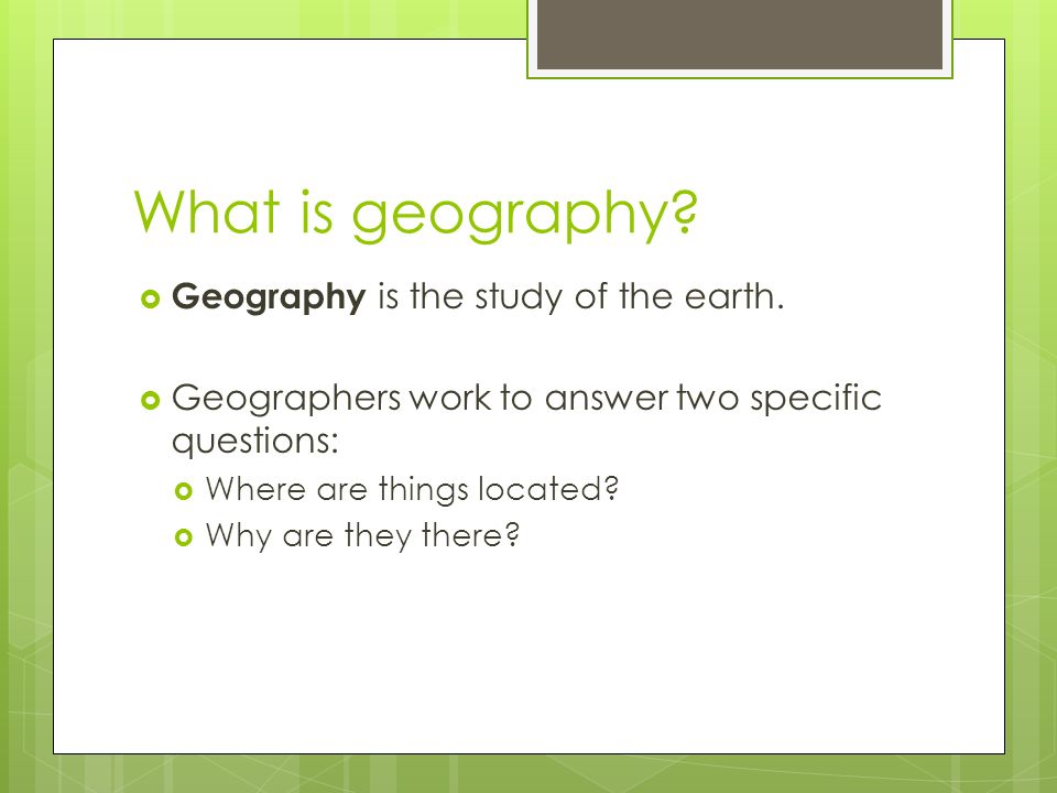 What is geography.  Geography is the study of the earth.