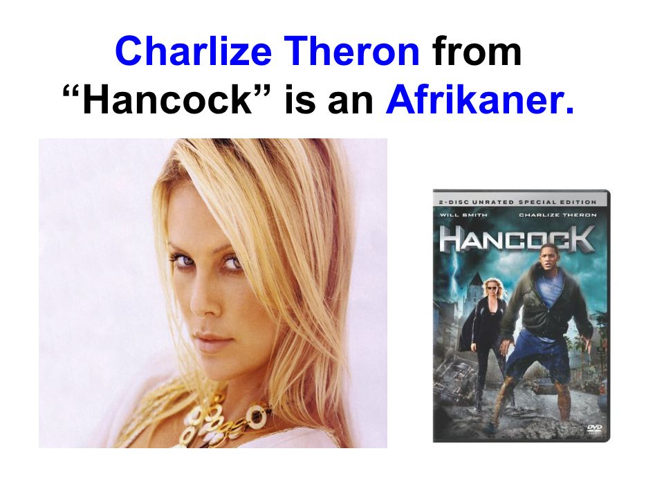 Charlize Theron from Hancock is an Afrikaner.