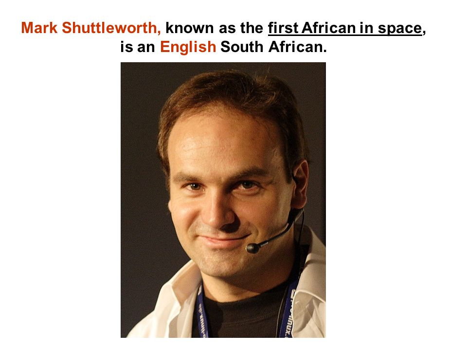 Mark Shuttleworth, known as the first African in space, is an English South African.