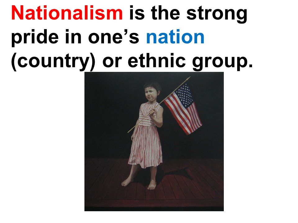 Nationalism is the strong pride in one’s nation (country) or ethnic group.