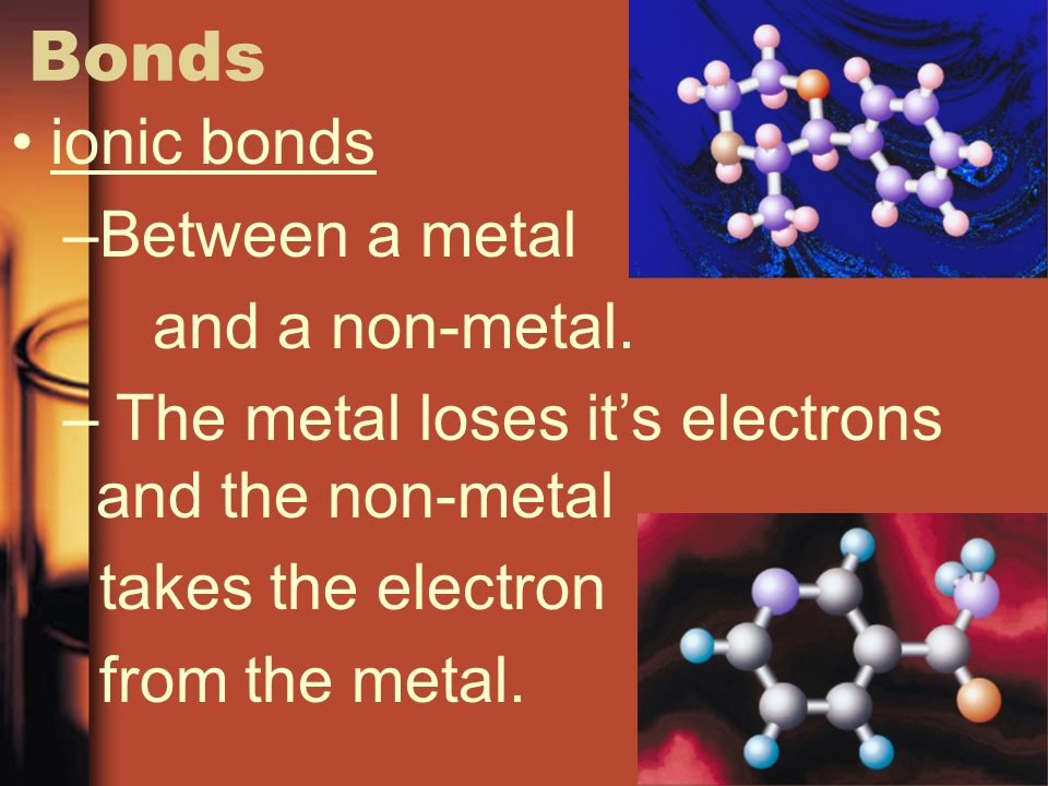 Bonds ionic bonds –Between a metal and a non-metal.
