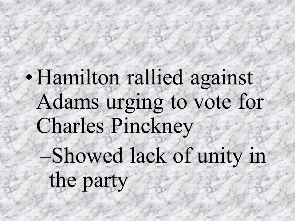 Hamilton rallied against Adams urging to vote for Charles Pinckney –Showed lack of unity in the party