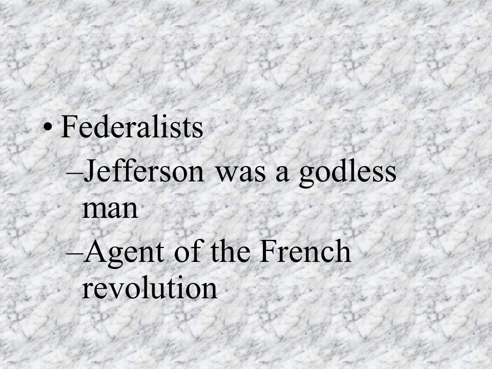 Federalists –Jefferson was a godless man –Agent of the French revolution