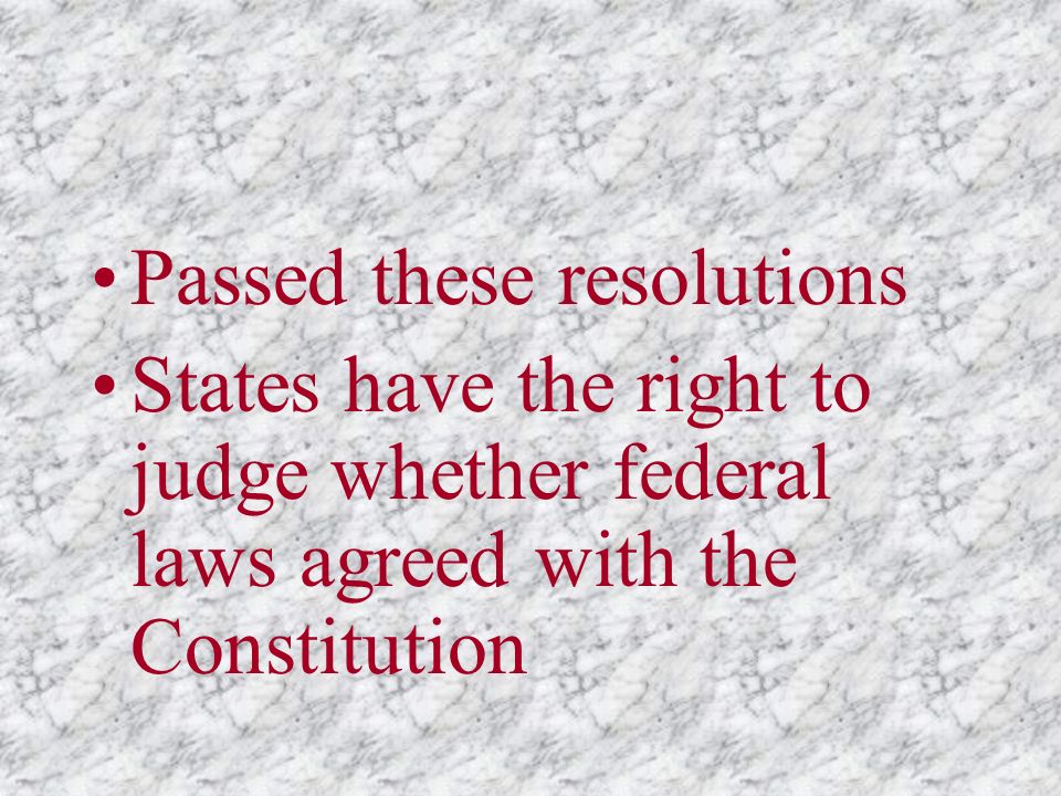 Passed these resolutions States have the right to judge whether federal laws agreed with the Constitution