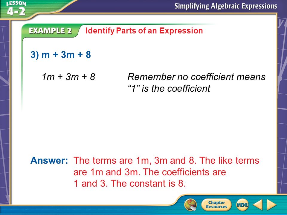 Example 2 Identify Parts of an Expression 3) m + 3m + 8 Answer: The terms are 1m, 3m and 8.