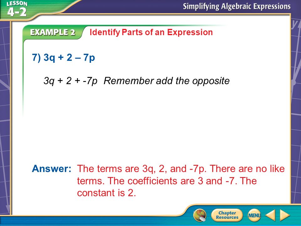 Example 2 Identify Parts of an Expression 7) 3q + 2 – 7p Answer: The terms are 3q, 2, and -7p.