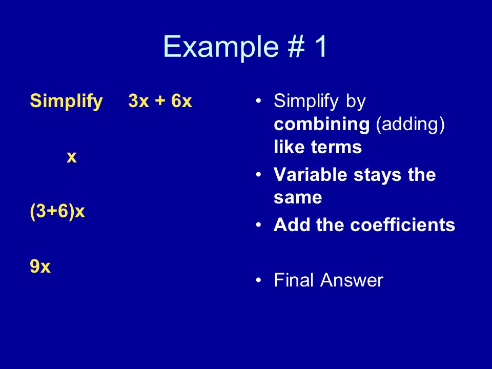Example # 1 Simplify 3x + 6x x (3+6)x 9x Simplify by combining (adding) like terms Variable stays the same Add the coefficients Final Answer
