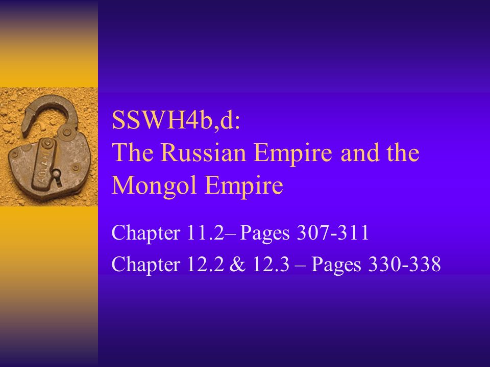 SSWH4b,d: The Russian Empire and the Mongol Empire Chapter 11.2– Pages Chapter 12.2 & 12.3 – Pages