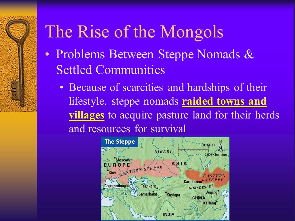 The Rise of the Mongols Problems Between Steppe Nomads & Settled Communities Because of scarcities and hardships of their lifestyle, steppe nomads raided towns and villages to acquire pasture land for their herds and resources for survival