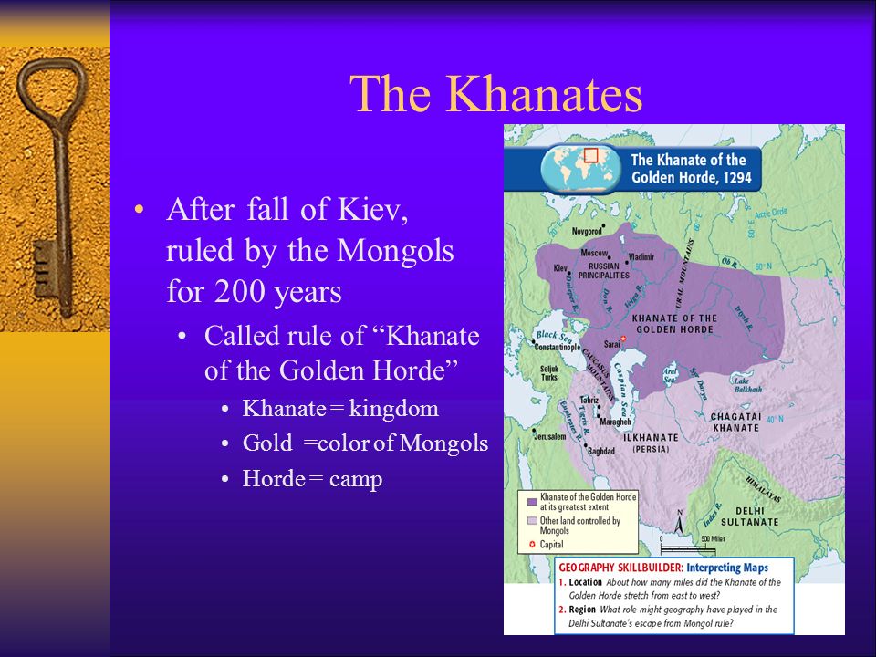 The Khanates After fall of Kiev, ruled by the Mongols for 200 years Called rule of Khanate of the Golden Horde Khanate = kingdom Gold =color of Mongols Horde = camp