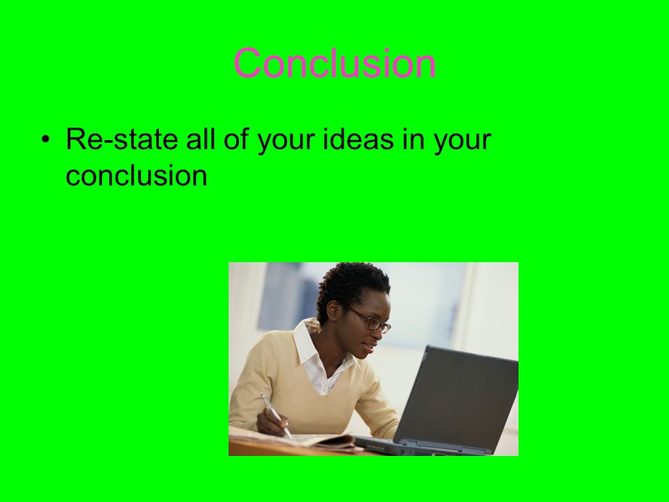 Conclusion Re-state all of your ideas in your conclusion