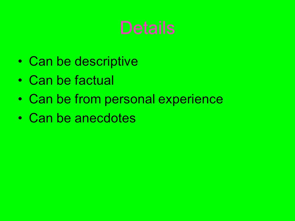 Details Can be descriptive Can be factual Can be from personal experience Can be anecdotes