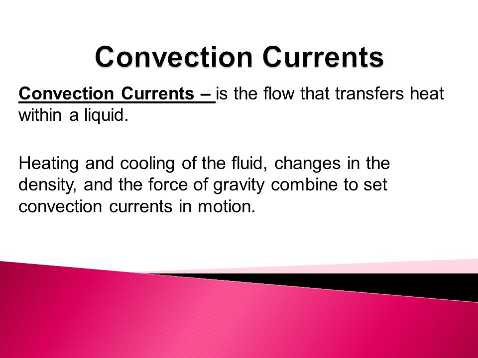 Convection Currents – is the flow that transfers heat within a liquid.