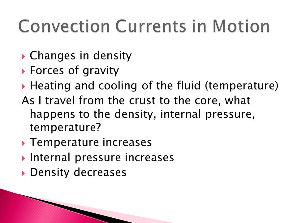  Changes in density  Forces of gravity  Heating and cooling of the fluid (temperature) As I travel from the crust to the core, what happens to the density, internal pressure, temperature.