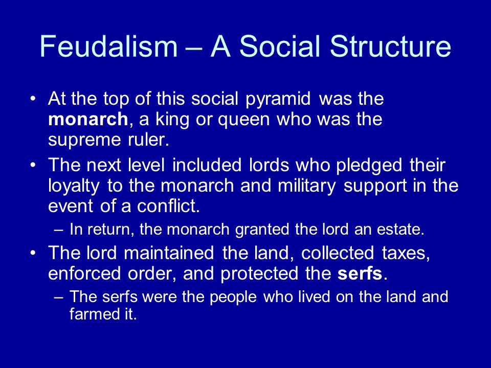 Feudalism – A Social Structure At the top of this social pyramid was the monarch, a king or queen who was the supreme ruler.